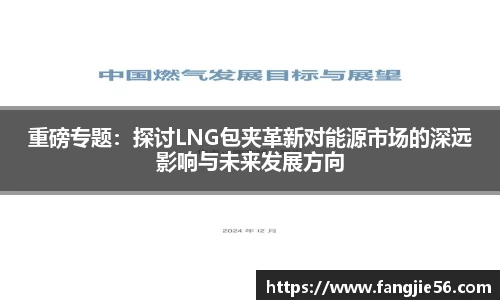 重磅专题：探讨LNG包夹革新对能源市场的深远影响与未来发展方向